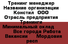Тренинг менеджер › Название организации ­ Констил, ООО › Отрасль предприятия ­ Тренинги › Минимальный оклад ­ 38 000 - Все города Работа » Вакансии   . Мордовия респ.